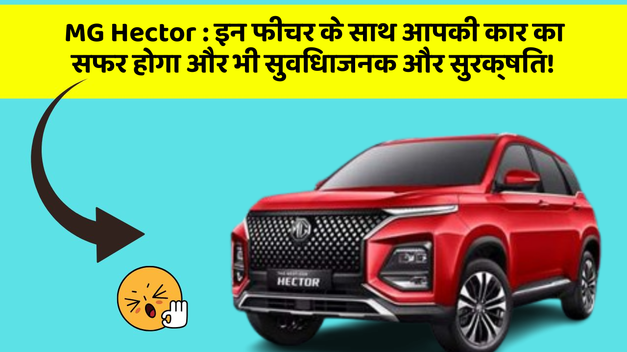 MG Hector: इन फीचर के साथ आपकी कार का सफर होगा और भी सुविधाजनक और सुरक्षित!