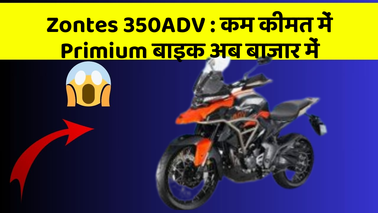 Zontes 350ADV: कम कीमत में Primium बाइक अब बाजार में
