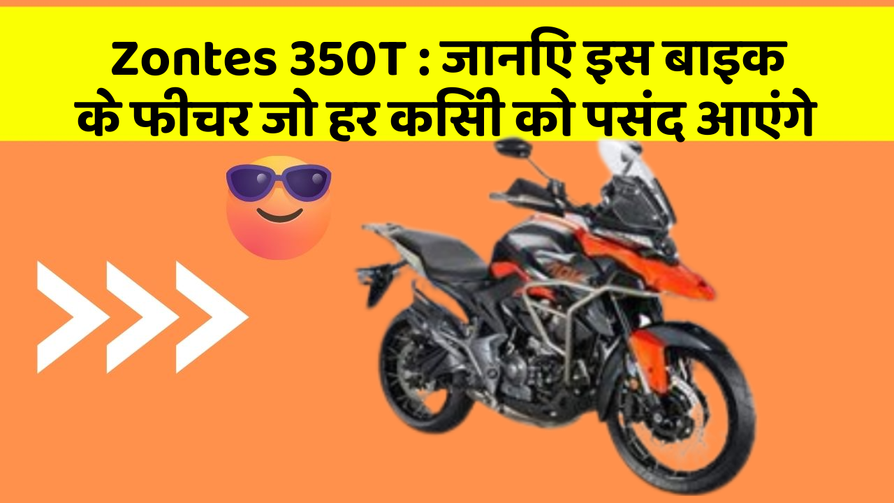 Zontes 350T : जानिए इस बाइक के फीचर जो हर किसी को पसंद आएंगे