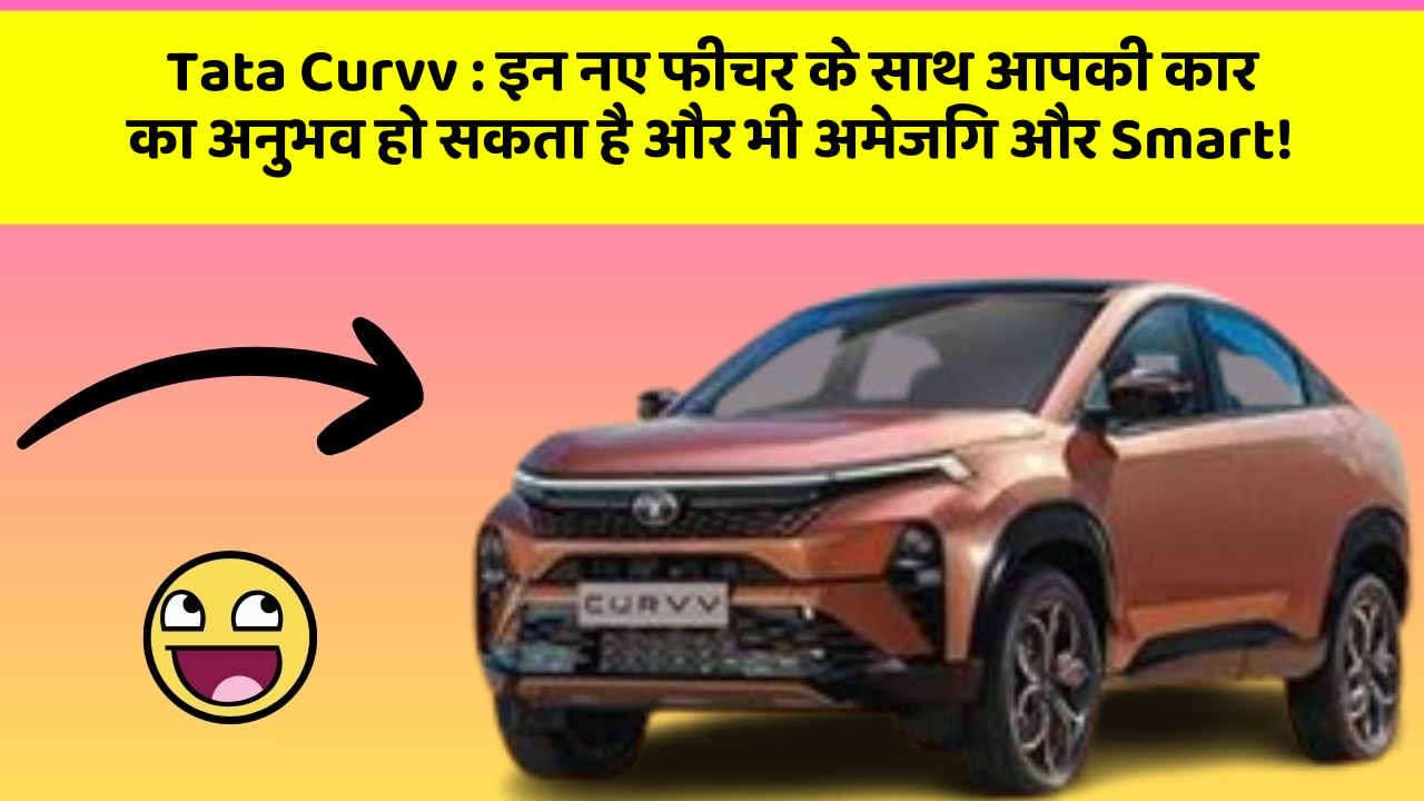 Tata Curvv : इन नए फीचर के साथ आपकी कार का अनुभव हो सकता है और भी अमेजिंग और Smart!