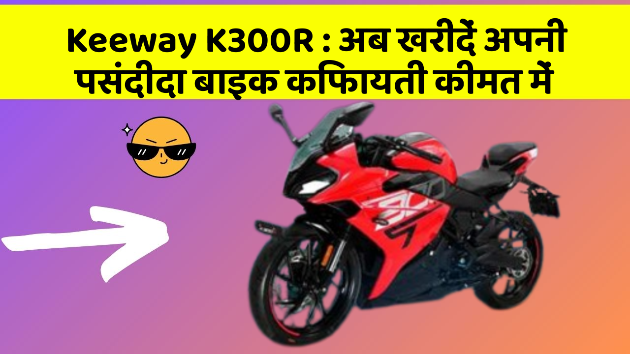 Keeway K300R : अब खरीदें अपनी पसंदीदा बाइक किफायती कीमत में