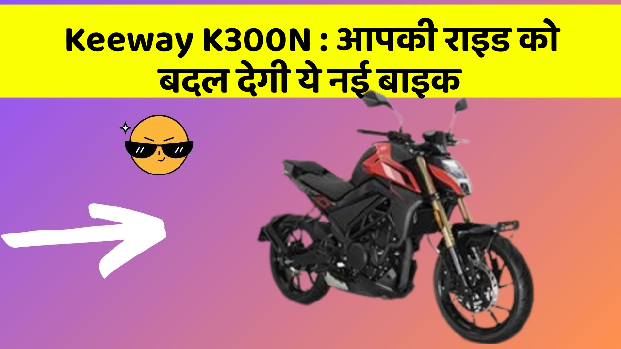 Keeway K300N: आपकी राइड को बदल देगी ये नई बाइक