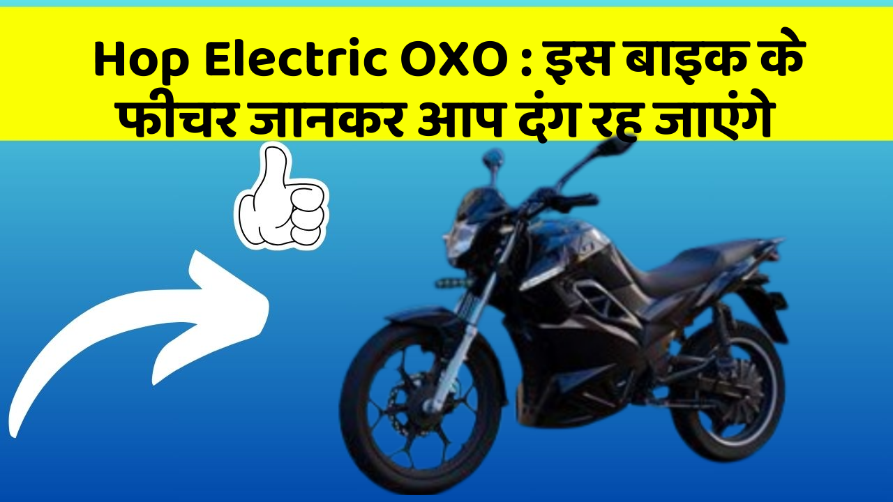 Hop Electric OXO : इस बाइक के फीचर जानकर आप दंग रह जाएंगे