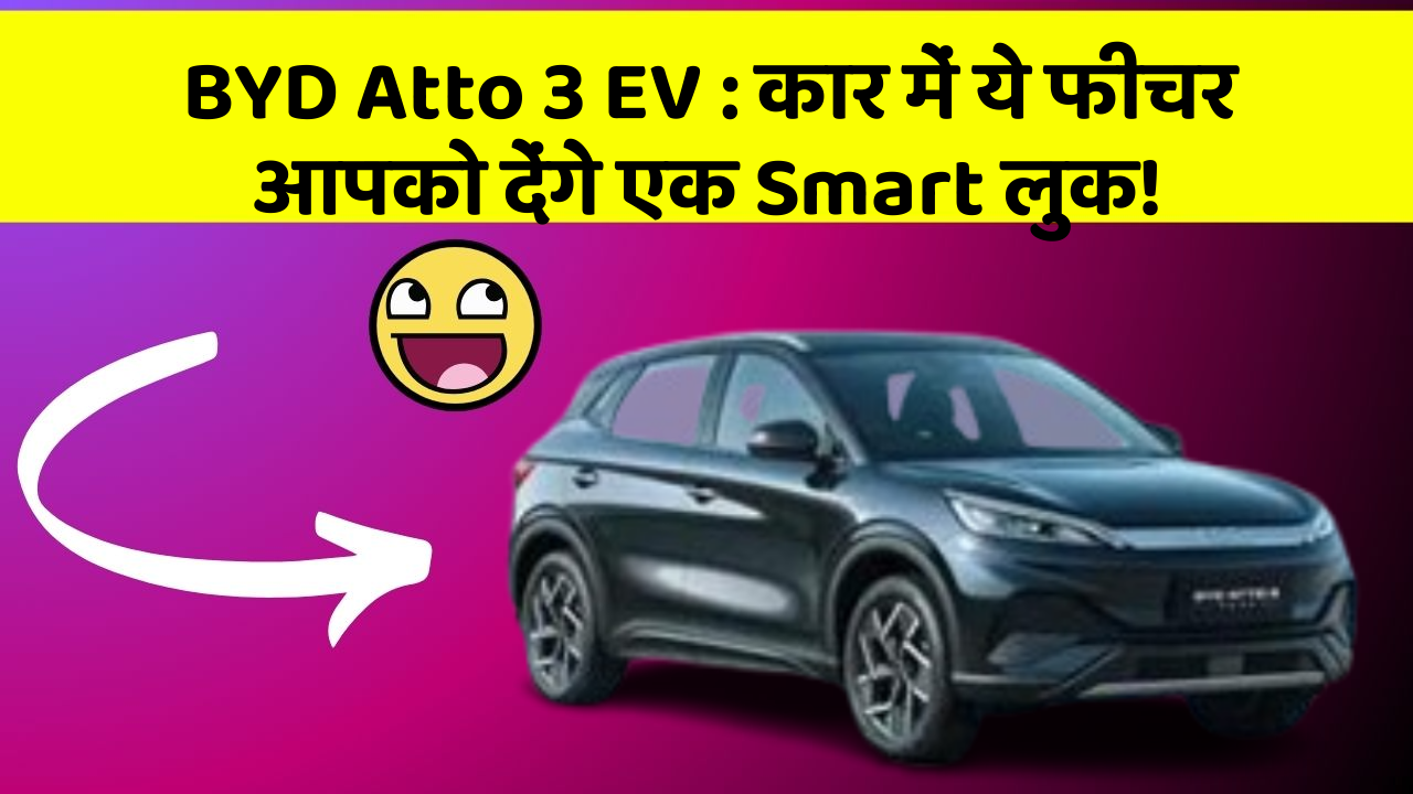 BYD Atto 3 EV : कार में ये फीचर आपको देंगे एक Smart लुक!