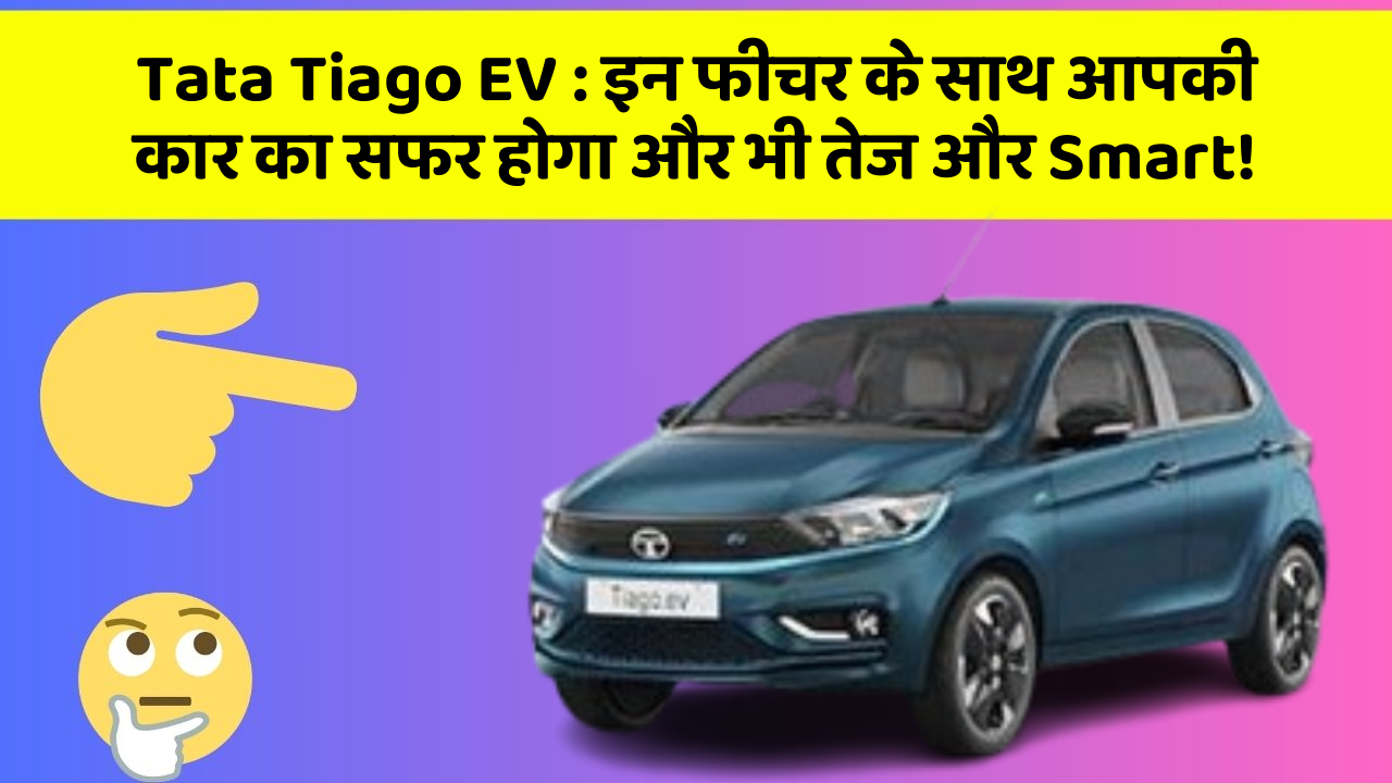 Tata Tiago EV: इन फीचर के साथ आपकी कार का सफर होगा और भी तेज और Smart!
