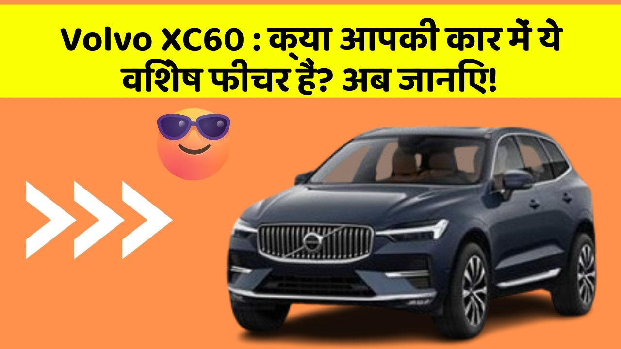 Volvo XC60: क्या आपकी कार में ये विशेष फीचर हैं? अब जानिए!
