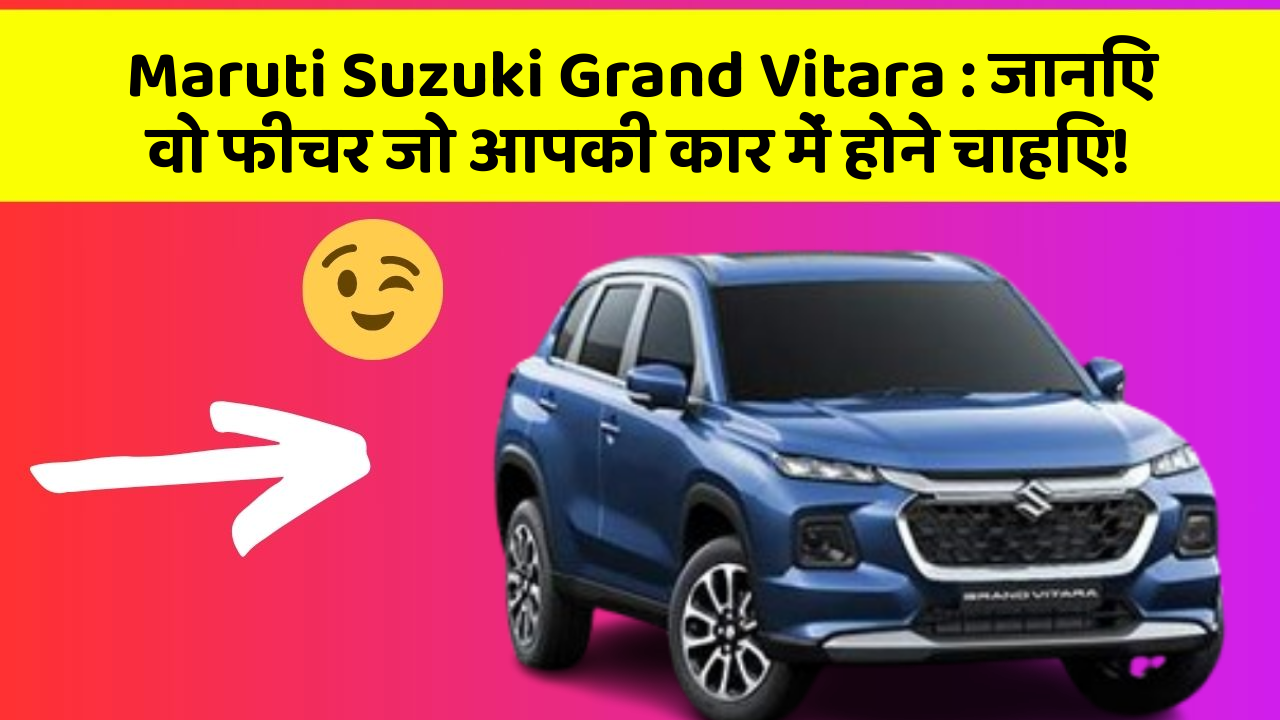 Maruti Suzuki Grand Vitara: जानिए वो फीचर जो आपकी कार में होने चाहिए!