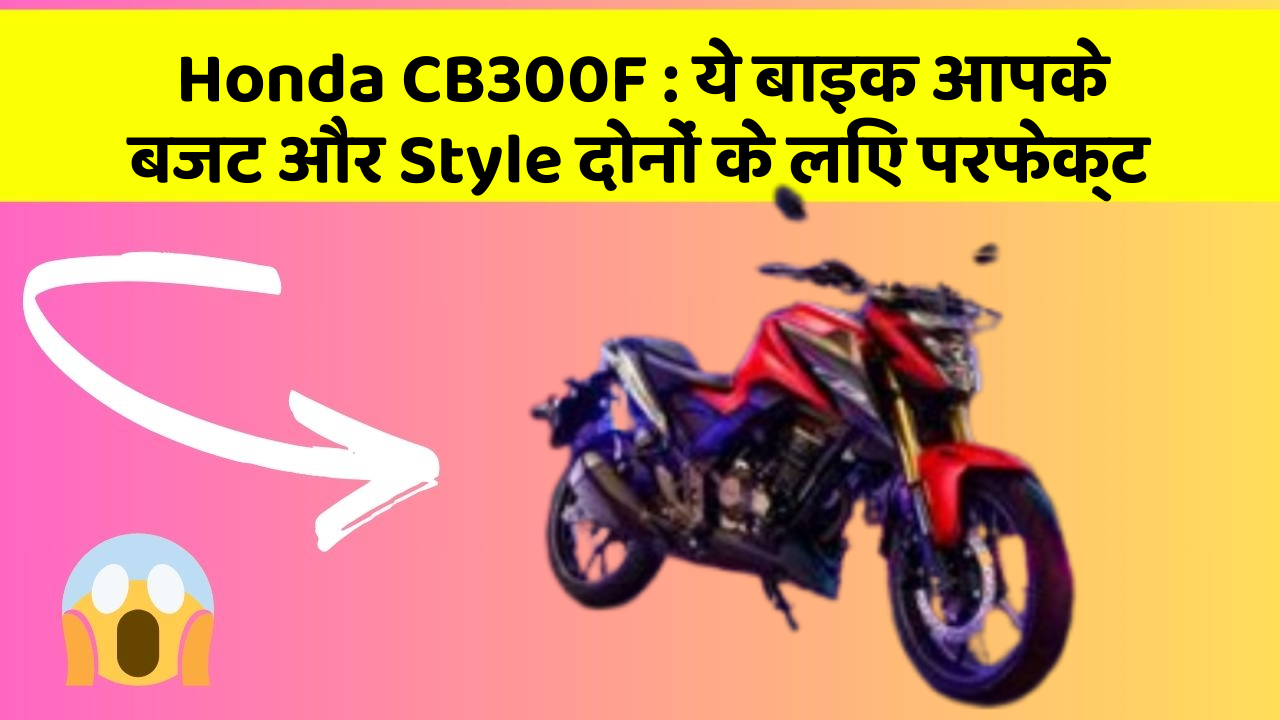 Honda CB300F: ये बाइक आपके बजट और Style दोनों के लिए परफेक्ट