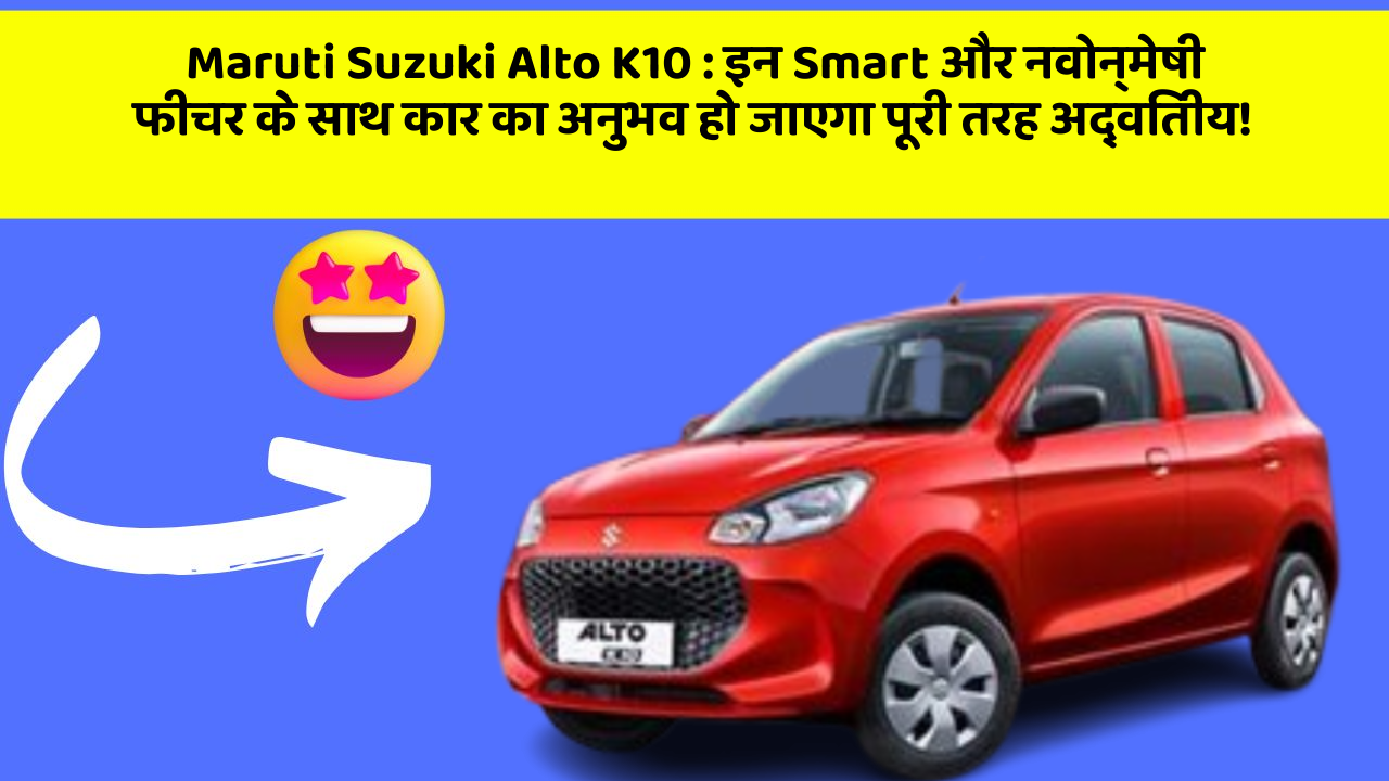 Maruti Suzuki Alto K10: इन Smart और नवोन्मेषी फीचर के साथ कार का अनुभव हो जाएगा पूरी तरह अद्वितीय!