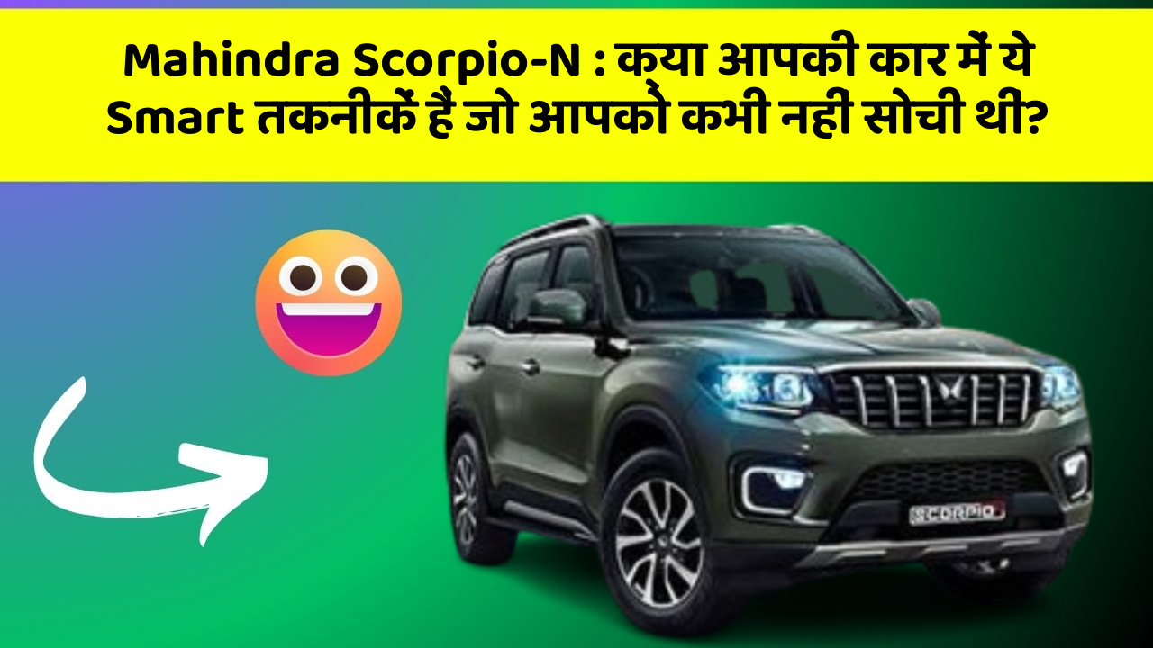 Mahindra Scorpio-N: क्या आपकी कार में ये Smart तकनीकें हैं जो आपको कभी नहीं सोची थीं?