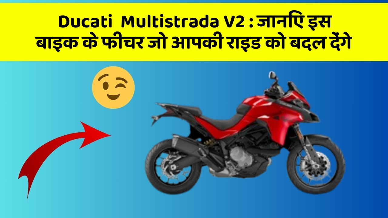 Ducati  Multistrada V2: जानिए इस बाइक के फीचर जो आपकी राइड को बदल देंगे