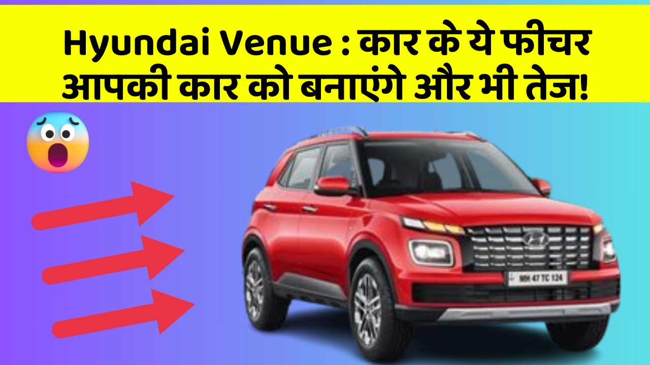 Hyundai Venue: कार के ये फीचर आपकी कार को बनाएंगे और भी तेज!