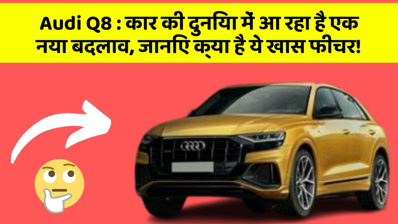 Audi Q8: कार की दुनिया में आ रहा है एक नया बदलाव, जानिए क्या है ये खास फीचर!