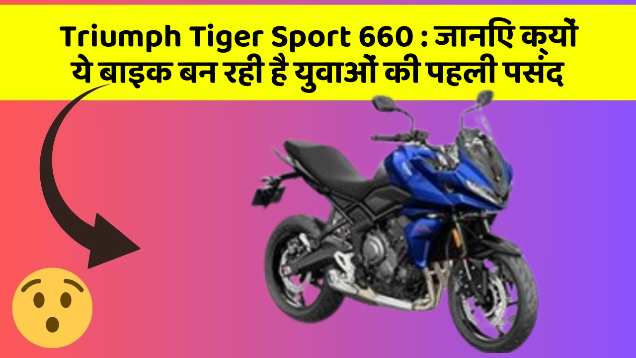 Triumph Tiger Sport 660: जानिए क्यों ये बाइक बन रही है युवाओं की पहली पसंद