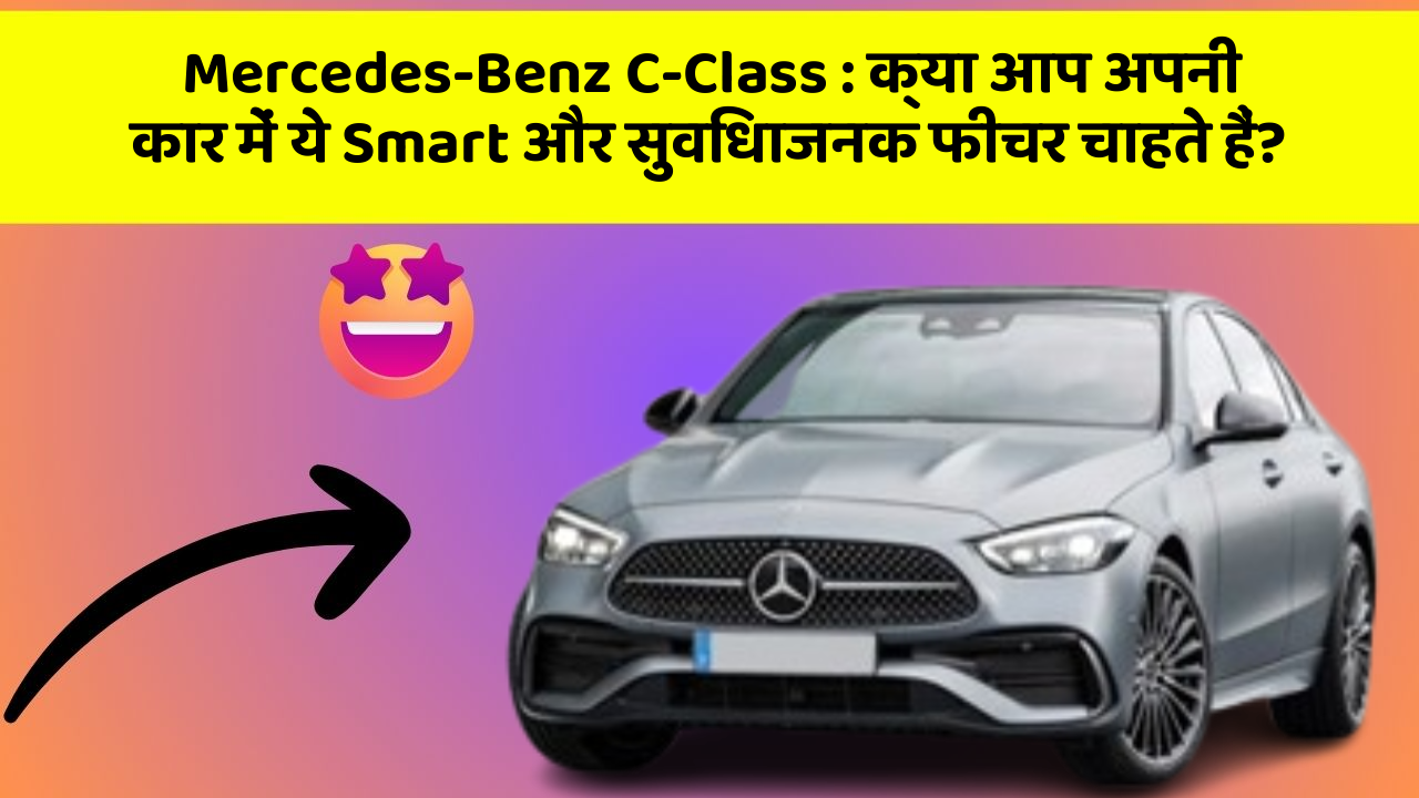 Mercedes-Benz C-Class : क्या आप अपनी कार में ये Smart और सुविधाजनक फीचर चाहते हैं?