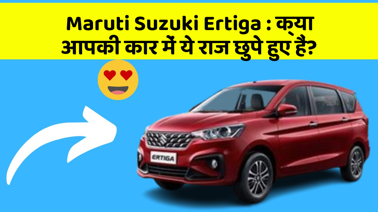 Maruti Suzuki Ertiga : क्या आपकी कार में ये राज छुपे हुए हैं?