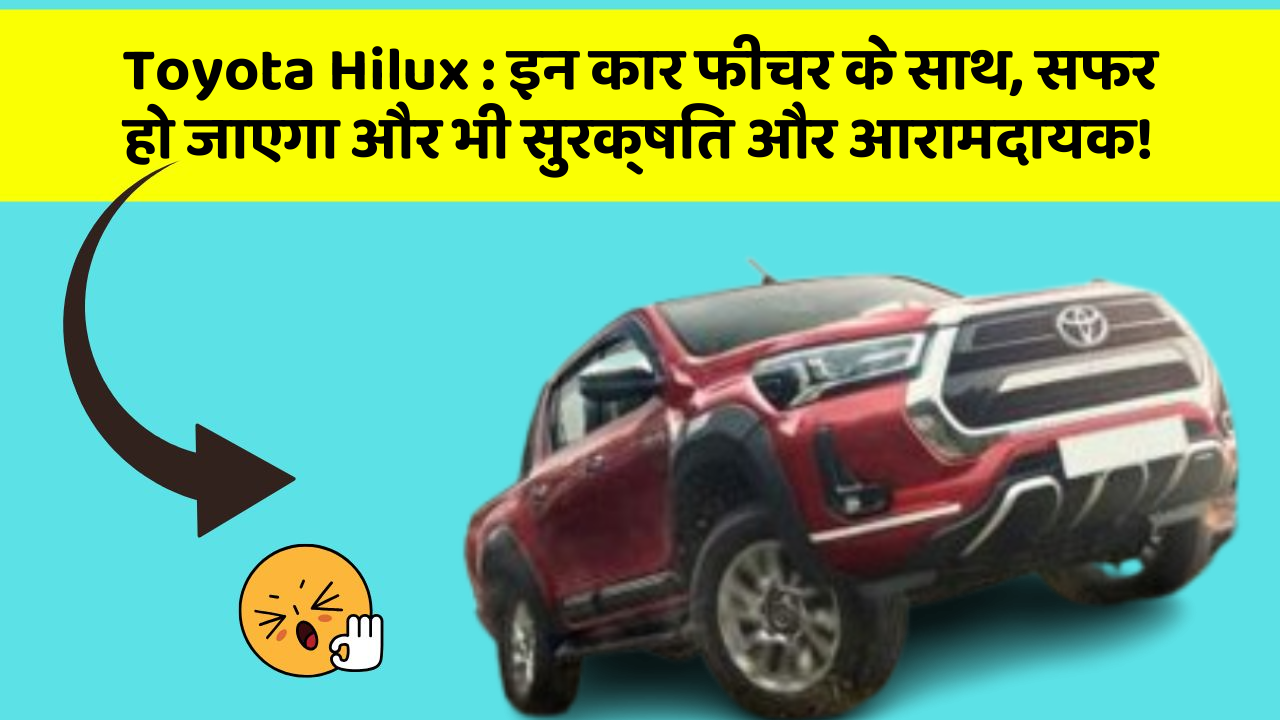Toyota Hilux: इन कार फीचर के साथ, सफर हो जाएगा और भी सुरक्षित और आरामदायक!