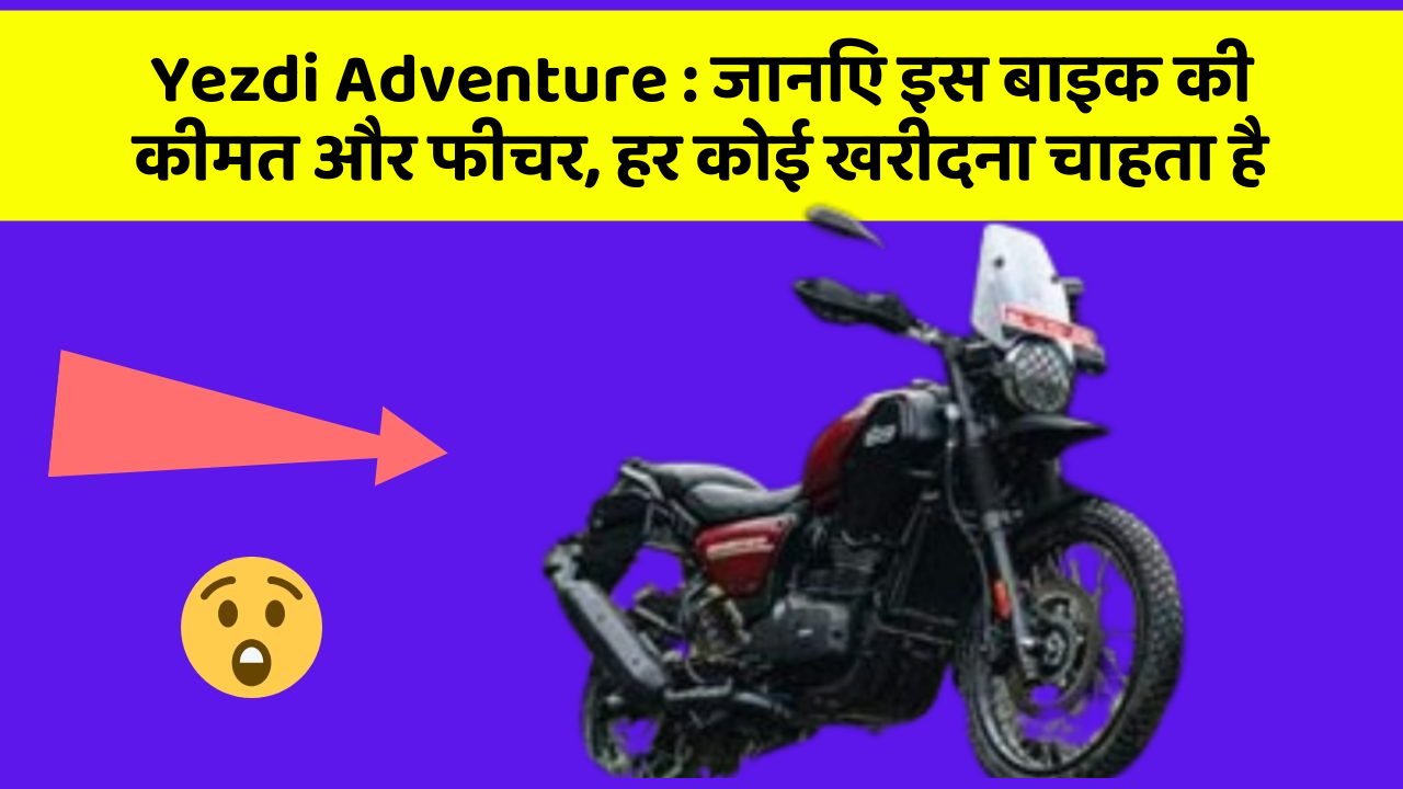 Yezdi Adventure: जानिए इस बाइक की कीमत और फीचर, हर कोई खरीदना चाहता है