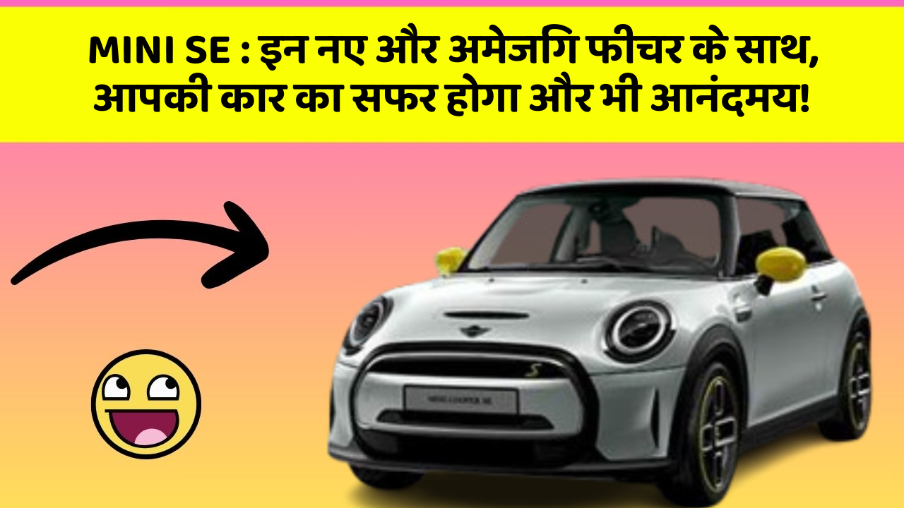 MINI SE:इन नए और अमेजिंग फीचर के साथ, आपकी कार का सफर होगा और भी आनंदमय!