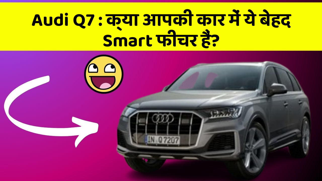Audi Q7 : क्या आपकी कार में ये बेहद Smart फीचर हैं?