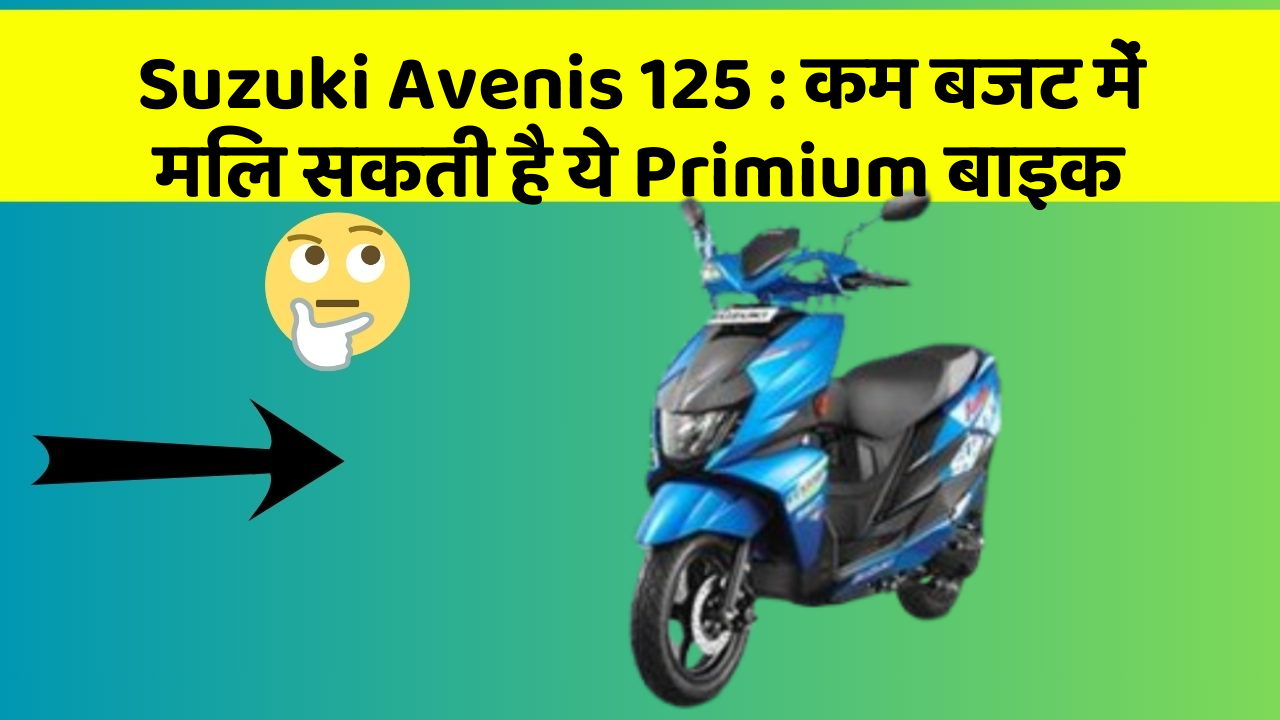 Suzuki Avenis 125 : कम बजट में मिल सकती है ये Primium बाइक