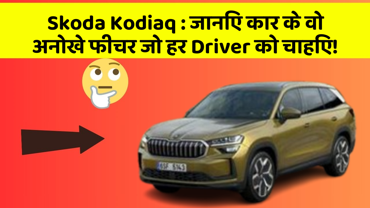 Skoda Kodiaq: जानिए कार के वो अनोखे फीचर जो हर Driver को चाहिए!