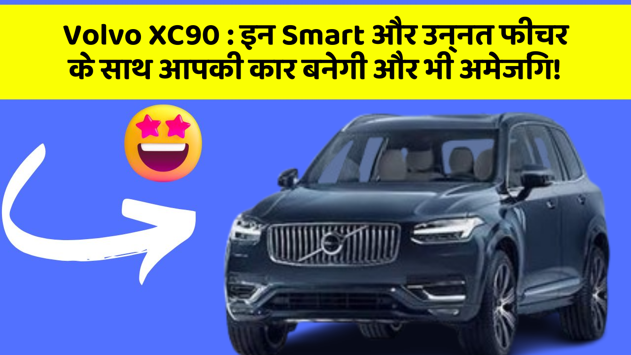 Volvo XC90: इन Smart और उन्नत फीचर के साथ आपकी कार बनेगी और भी अमेजिंग!