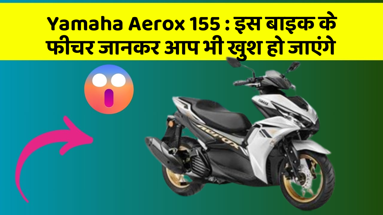 Yamaha Aerox 155: इस बाइक के फीचर जानकर आप भी खुश हो जाएंगे