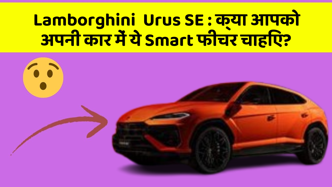 Lamborghini  Urus SE : क्या आपको अपनी कार में ये Smart फीचर चाहिए?