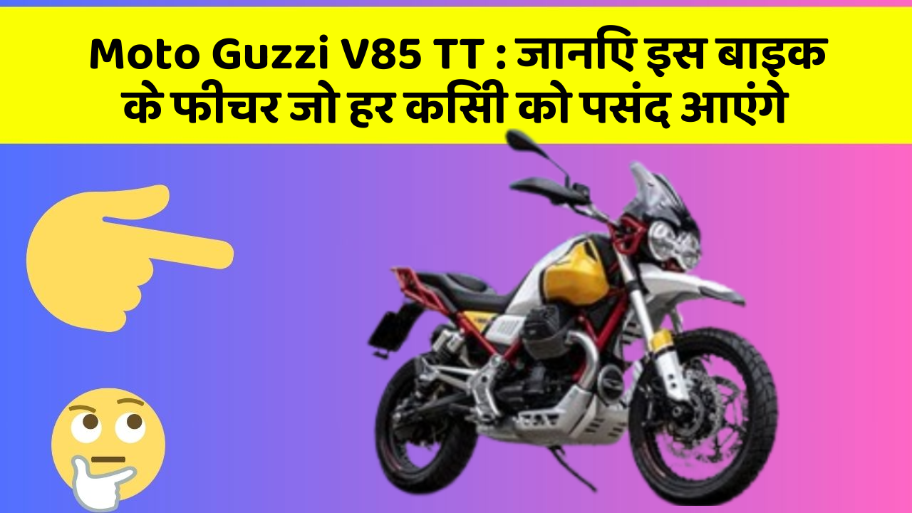 Moto Guzzi V85 TT: जानिए इस बाइक के फीचर जो हर किसी को पसंद आएंगे