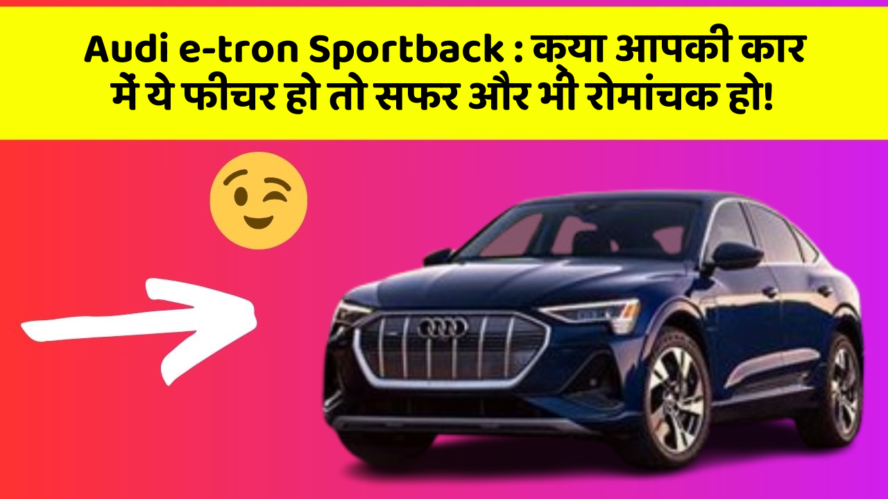 Audi e-tron Sportback: क्या आपकी कार में ये फीचर हो तो सफर और भी रोमांचक हो!