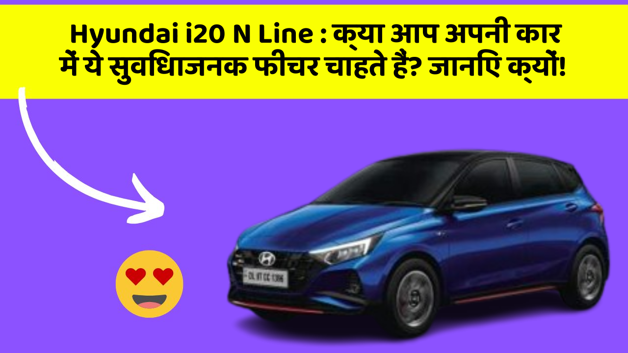 Hyundai i20 N Line: क्या आप अपनी कार में ये सुविधाजनक फीचर चाहते हैं? जानिए क्यों!