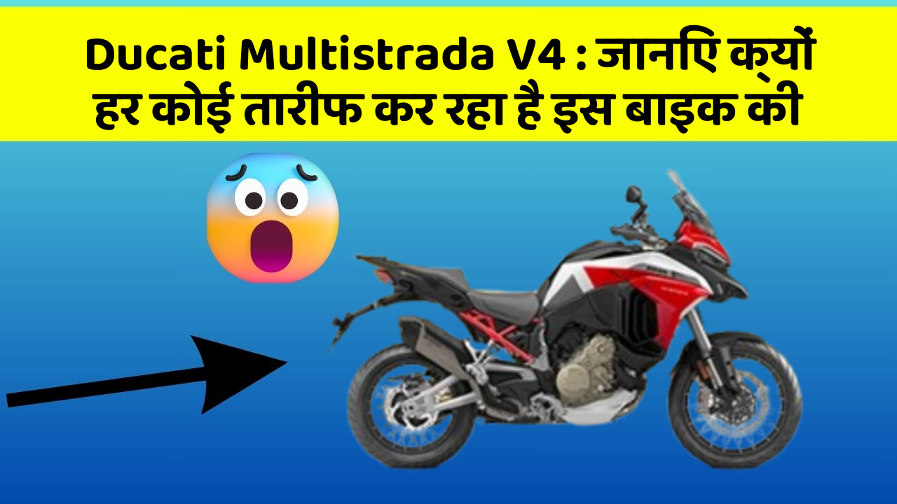 Ducati Multistrada V4: जानिए क्यों हर कोई तारीफ कर रहा है इस बाइक की