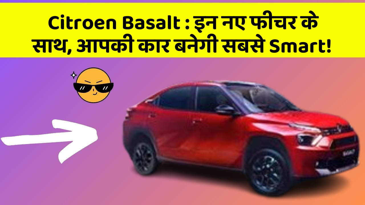 Citroen Basalt: इन नए फीचर के साथ, आपकी कार बनेगी सबसे Smart!