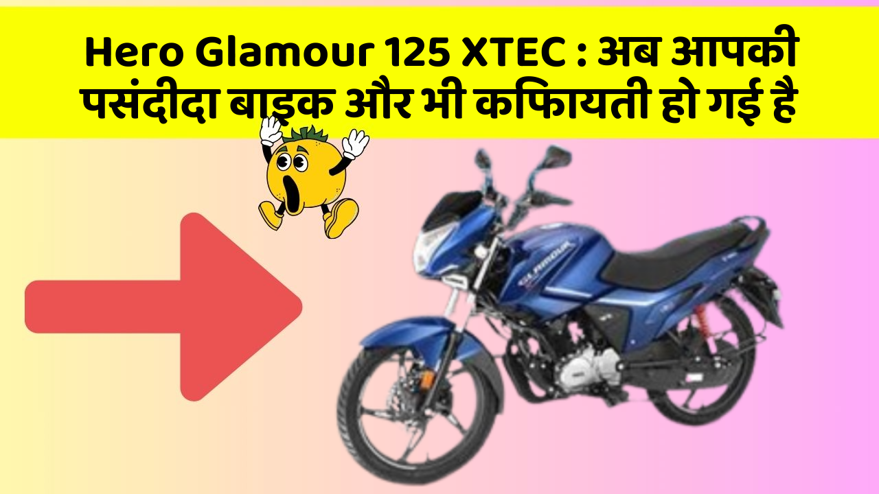 Hero Glamour 125 XTEC : अब आपकी पसंदीदा बाइक और भी किफायती हो गई है