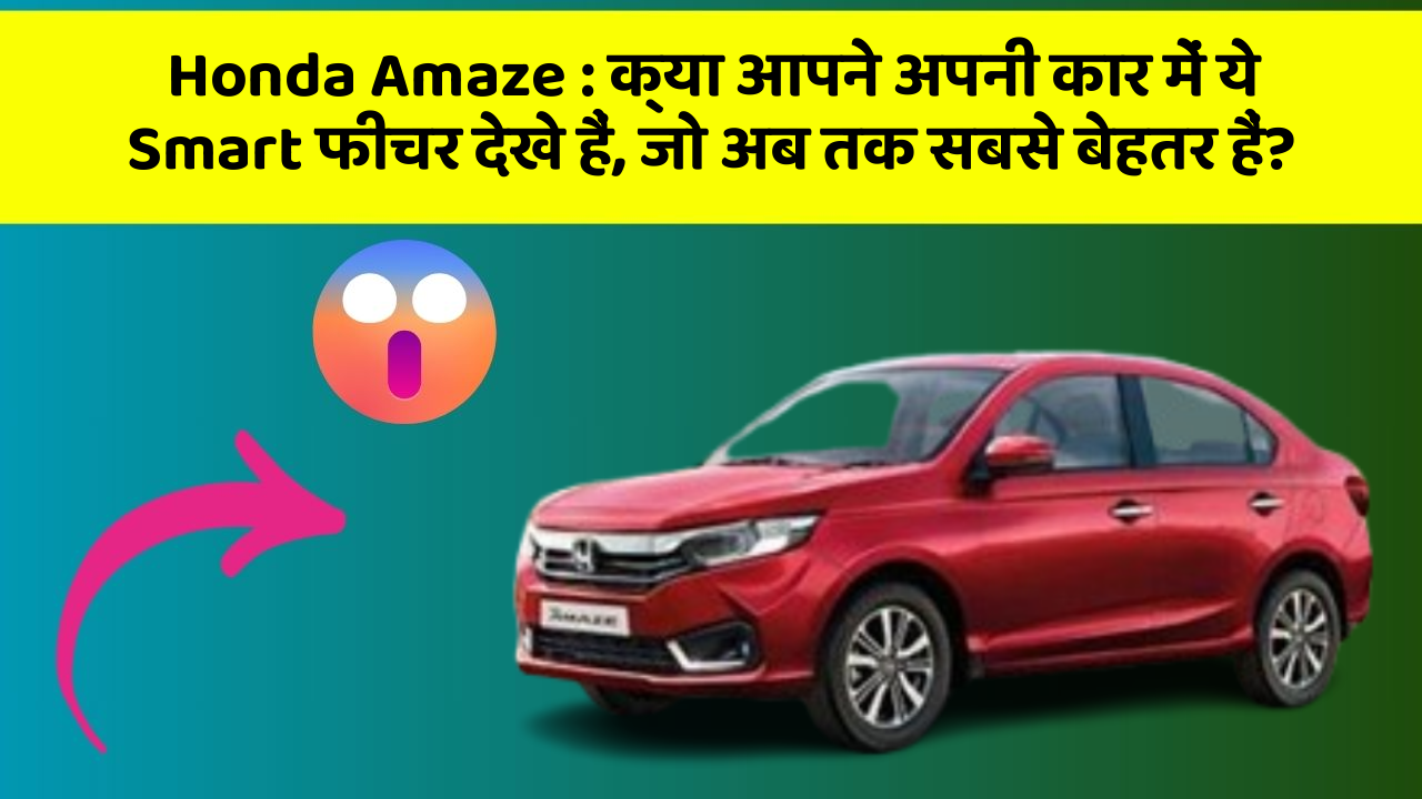 Honda Amaze : क्या आपने अपनी कार में ये Smart फीचर देखे हैं, जो अब तक सबसे बेहतर हैं?