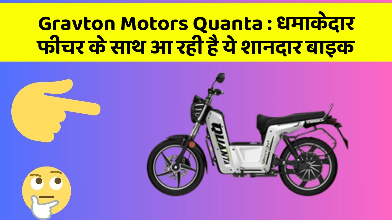 Gravton Motors Quanta: धमाकेदार फीचर के साथ आ रही है ये शानदार बाइक