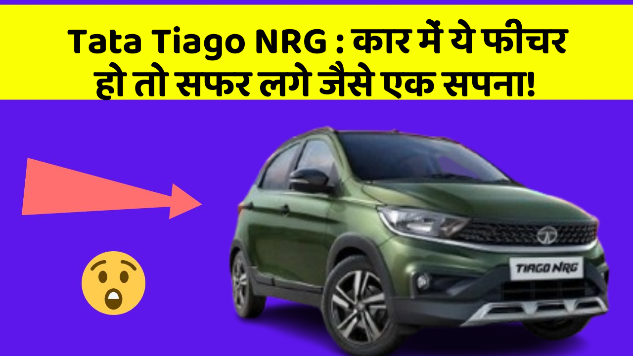Tata Tiago NRG: कार में ये फीचर हो तो सफर लगे जैसे एक सपना!
