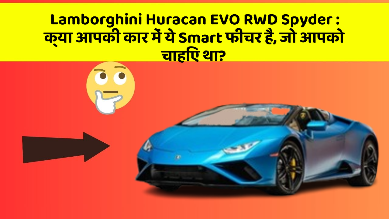 Lamborghini Huracan EVO RWD Spyder: क्या आपकी कार में ये Smart फीचर है, जो आपको चाहिए था?