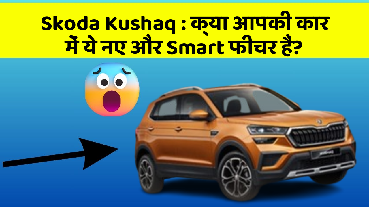 Skoda Kushaq: क्या आपकी कार में ये नए और Smart फीचर हैं?