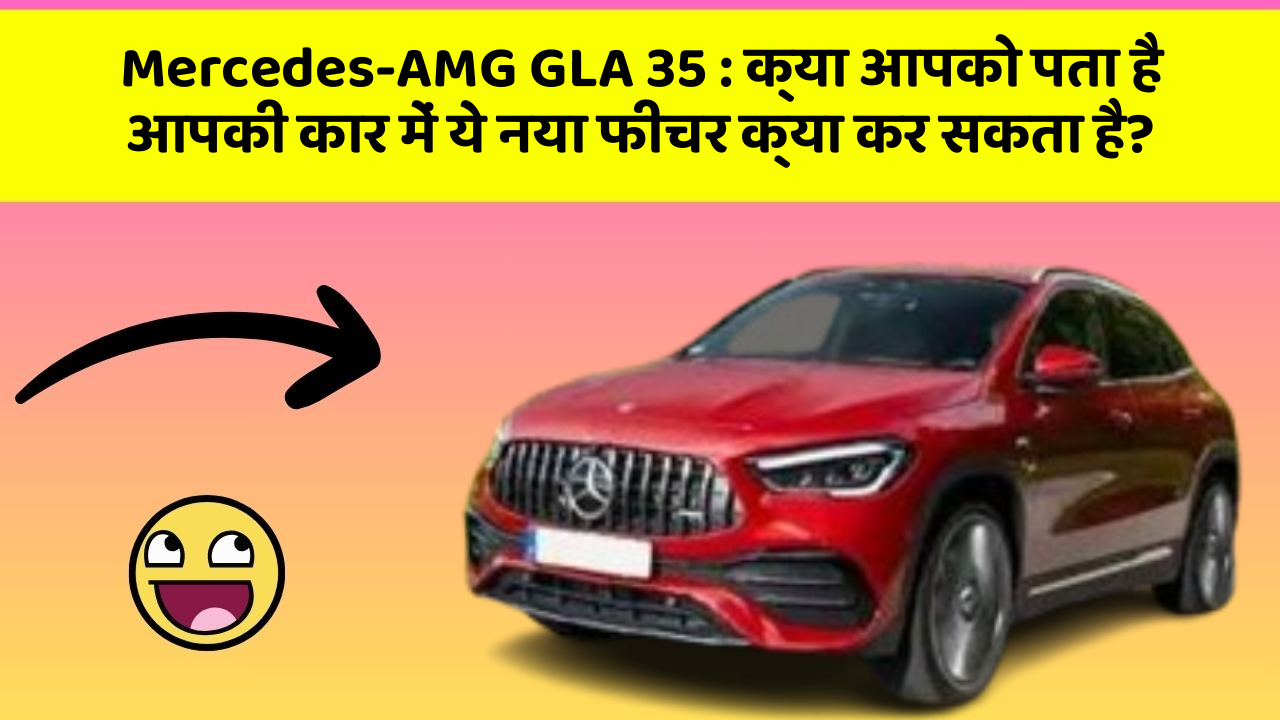 Mercedes-AMG GLA 35: क्या आपको पता है आपकी कार में ये नया फीचर क्या कर सकता है?