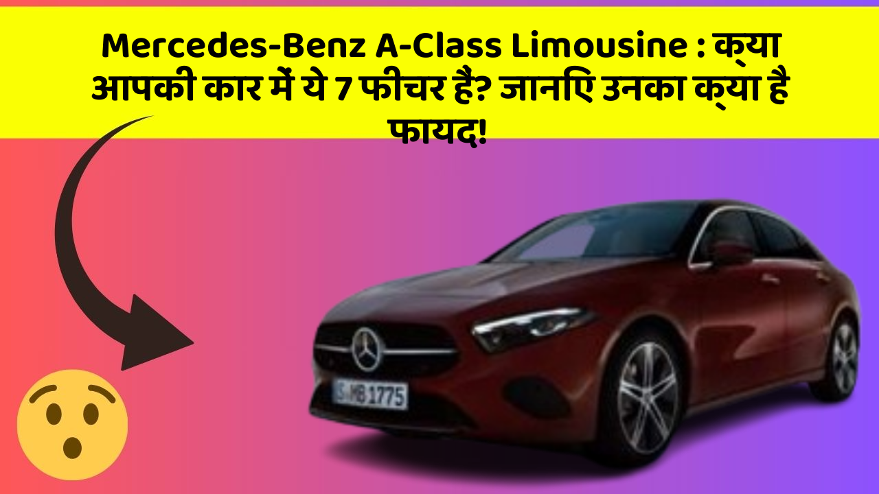 Mercedes-Benz A-Class Limousine : क्या आपकी कार में ये 7 फीचर हैं? जानिए उनका क्या है फायद!