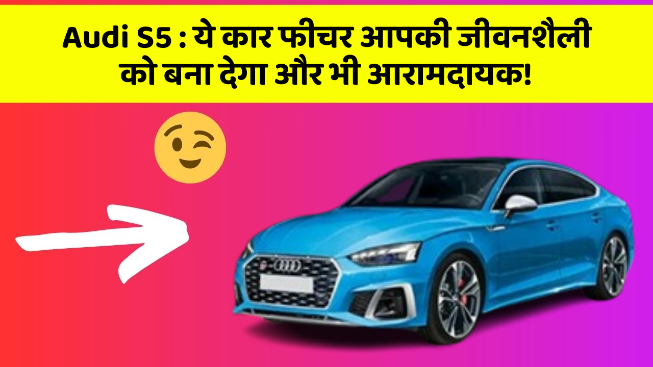 Audi S5 : ये कार फीचर आपकी जीवनशैली को बना देगा और भी आरामदायक!