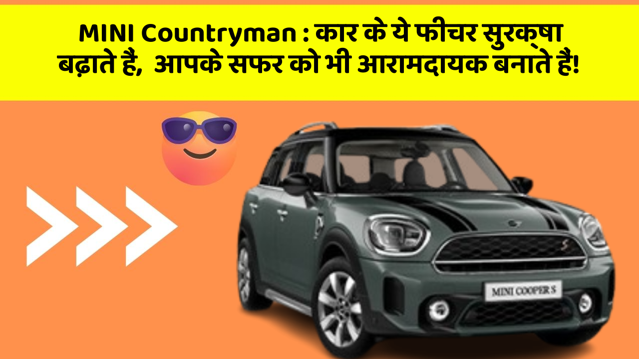 MINI Countryman: कार के ये फीचर सुरक्षा बढ़ाते हैं,  आपके सफर को भी आरामदायक बनाते हैं!