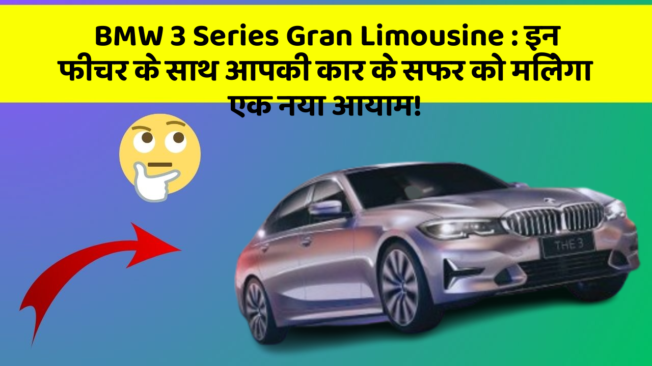 BMW 3 Series Gran Limousine : इन फीचर के साथ आपकी कार के सफर को मिलेगा एक नया आयाम!