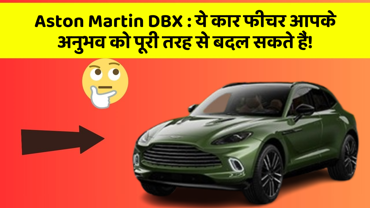 Aston Martin DBX: ये कार फीचर आपके अनुभव को पूरी तरह से बदल सकते हैं!