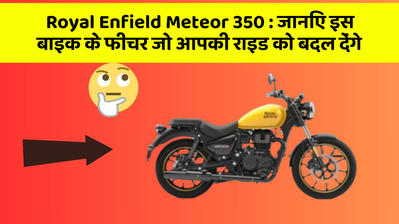 Royal Enfield Meteor 350 : जानिए इस बाइक के फीचर जो आपकी राइड को बदल देंगे