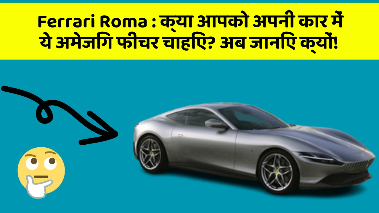 Ferrari Roma: क्या आपको अपनी कार में ये अमेजिंग फीचर चाहिए? अब जानिए क्यों!