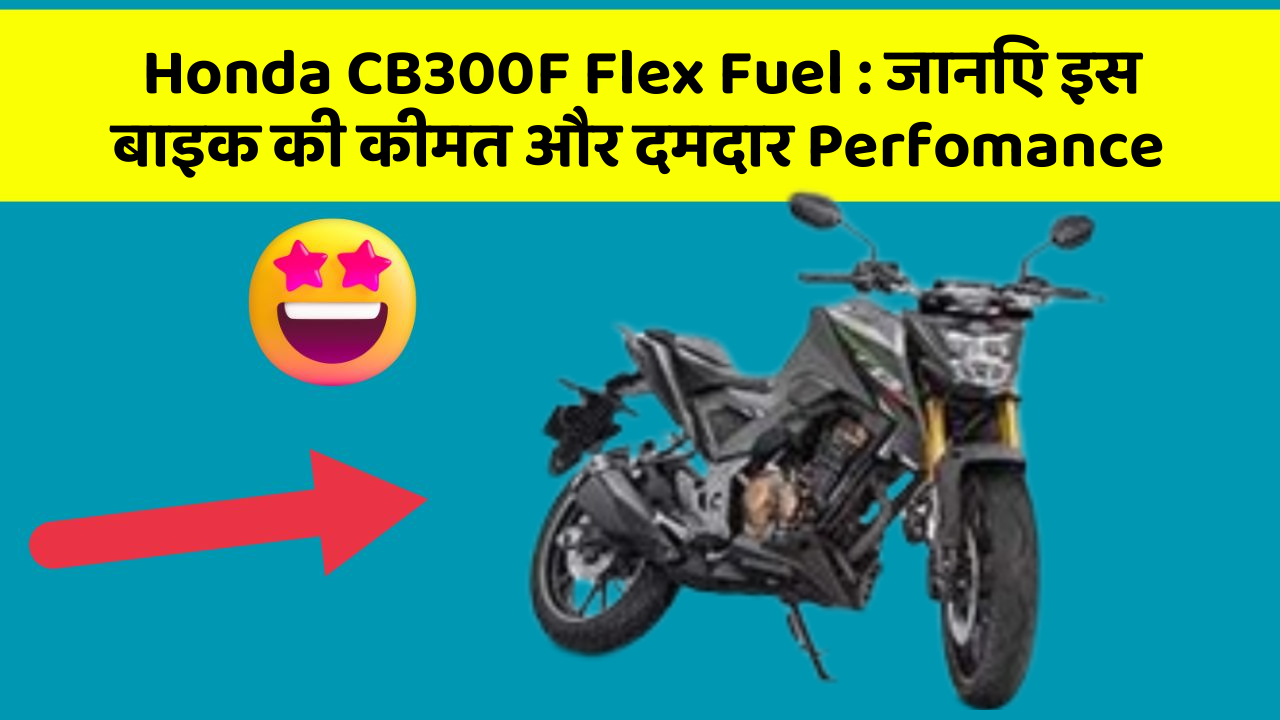 Honda CB300F Flex Fuel: जानिए इस बाइक की कीमत और दमदार Perfomance