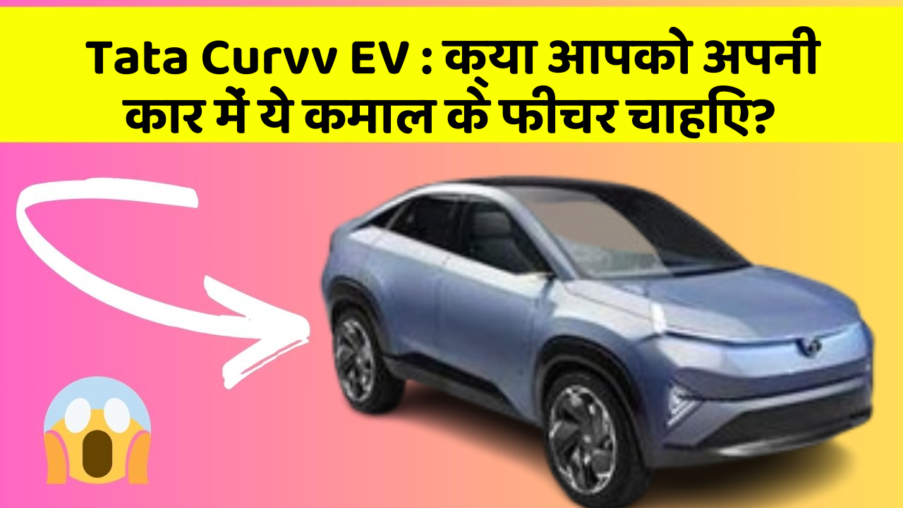Tata Curvv EV: क्या आपको अपनी कार में ये कमाल के फीचर चाहिए?